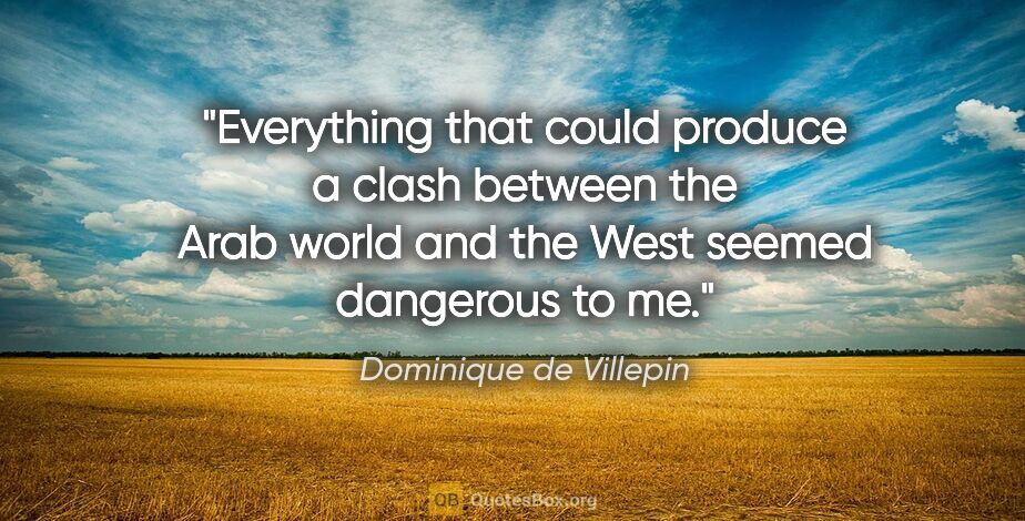 Dominique de Villepin quote: "Everything that could produce a clash between the Arab world..."