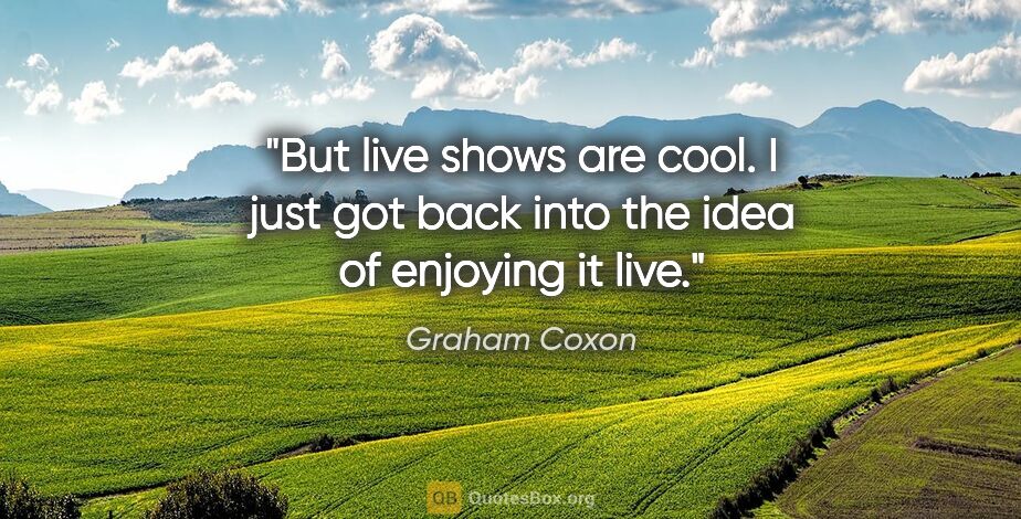 Graham Coxon quote: "But live shows are cool. I just got back into the idea of..."