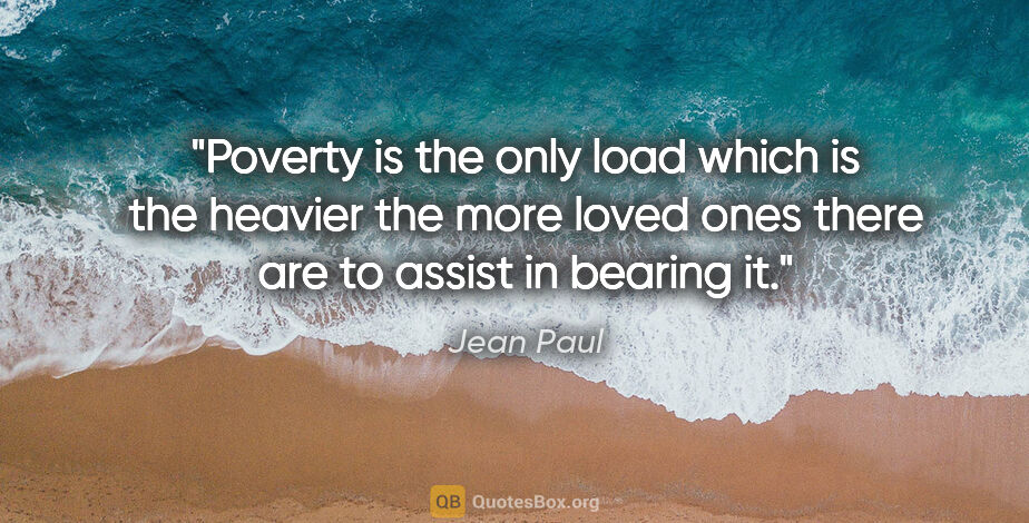 Jean Paul quote: "Poverty is the only load which is the heavier the more loved..."