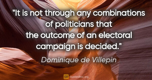 Dominique de Villepin quote: "It is not through any combinations of politicians that the..."