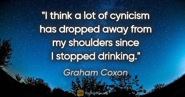 Graham Coxon quote: "I think a lot of cynicism has dropped away from my shoulders..."