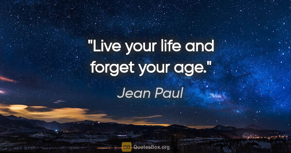 Jean Paul quote: "Live your life and forget your age."