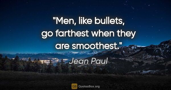 Jean Paul quote: "Men, like bullets, go farthest when they are smoothest."