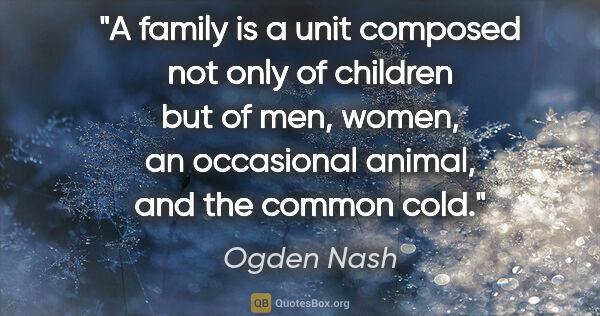 Ogden Nash quote: "A family is a unit composed not only of children but of men,..."