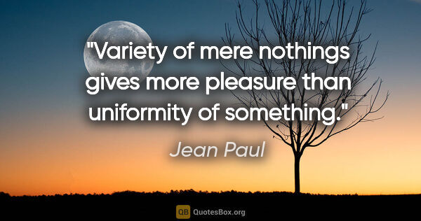 Jean Paul quote: "Variety of mere nothings gives more pleasure than uniformity..."