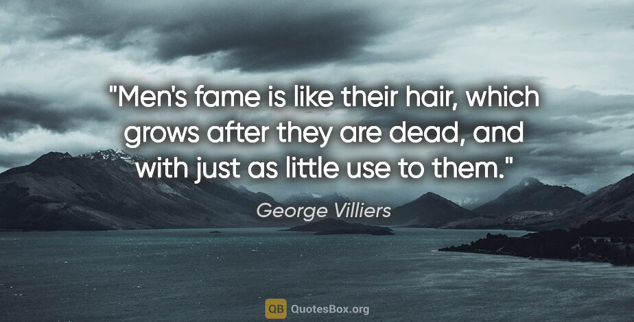 George Villiers quote: "Men's fame is like their hair, which grows after they are..."