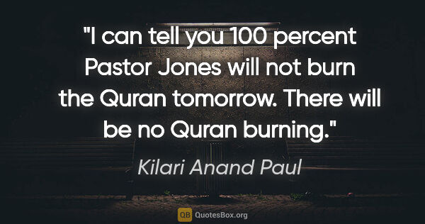 Kilari Anand Paul quote: "I can tell you 100 percent Pastor Jones will not burn the..."