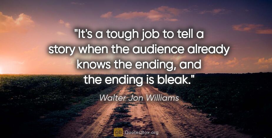 Walter Jon Williams quote: "It's a tough job to tell a story when the audience already..."