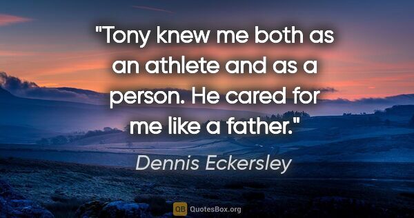 Dennis Eckersley quote: "Tony knew me both as an athlete and as a person. He cared for..."