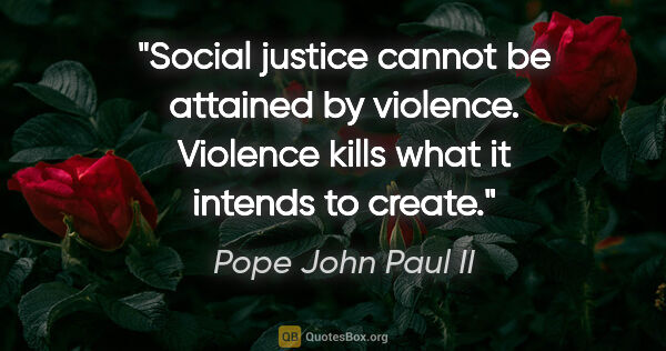 Pope John Paul II quote: "Social justice cannot be attained by violence. Violence kills..."