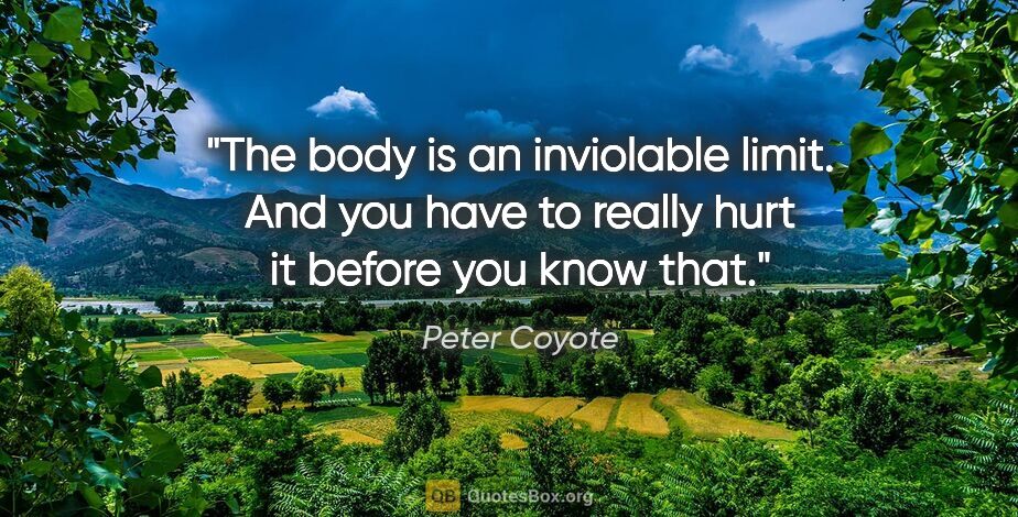 Peter Coyote quote: "The body is an inviolable limit. And you have to really hurt..."