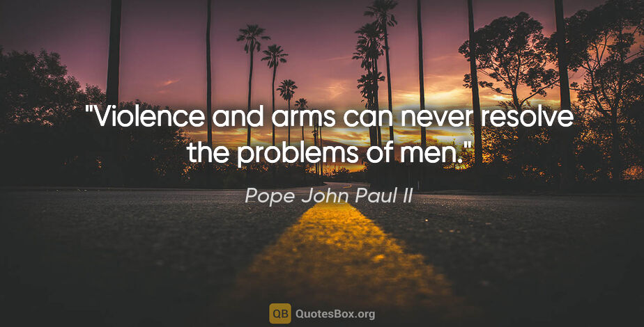 Pope John Paul II quote: "Violence and arms can never resolve the problems of men."