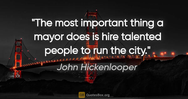 John Hickenlooper quote: "The most important thing a mayor does is hire talented people..."
