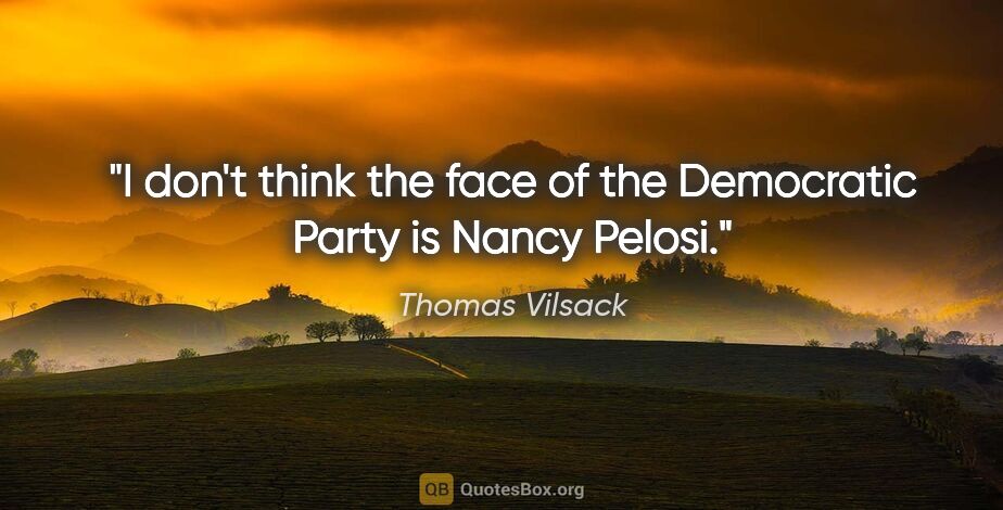 Thomas Vilsack quote: "I don't think the face of the Democratic Party is Nancy Pelosi."