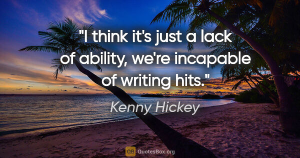 Kenny Hickey quote: "I think it's just a lack of ability, we're incapable of..."