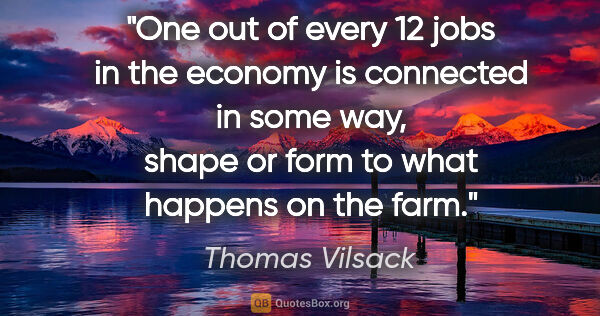 Thomas Vilsack quote: "One out of every 12 jobs in the economy is connected in some..."
