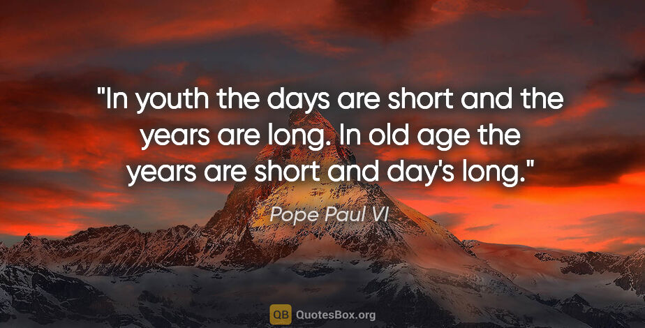 Pope Paul VI quote: "In youth the days are short and the years are long. In old age..."