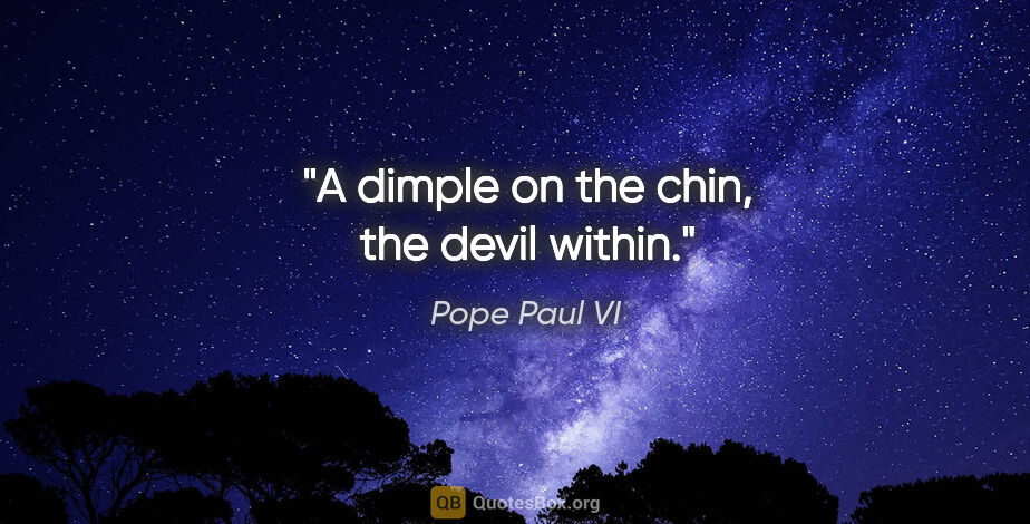 Pope Paul VI quote: "A dimple on the chin, the devil within."