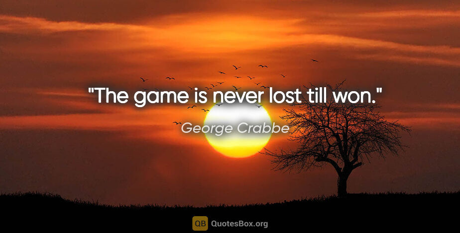 George Crabbe quote: "The game is never lost till won."