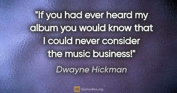 Dwayne Hickman quote: "If you had ever heard my album you would know that I could..."