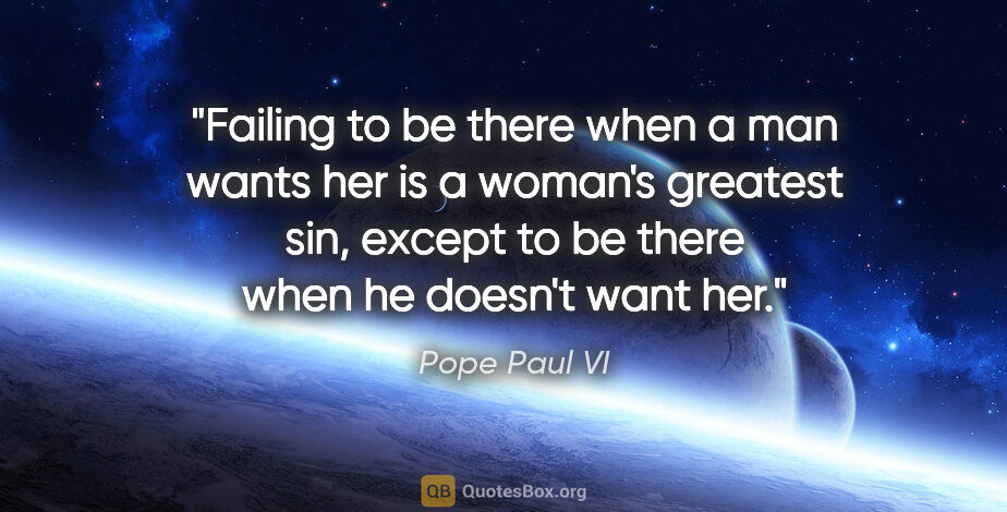 Pope Paul VI quote: "Failing to be there when a man wants her is a woman's greatest..."