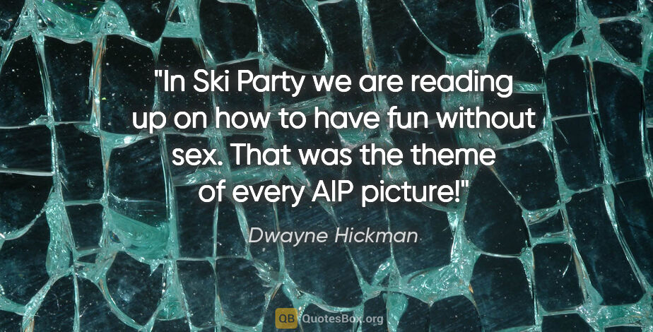 Dwayne Hickman quote: "In Ski Party we are reading up on how to have fun without sex...."