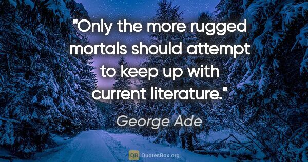 George Ade quote: "Only the more rugged mortals should attempt to keep up with..."