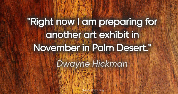 Dwayne Hickman quote: "Right now I am preparing for another art exhibit in November..."