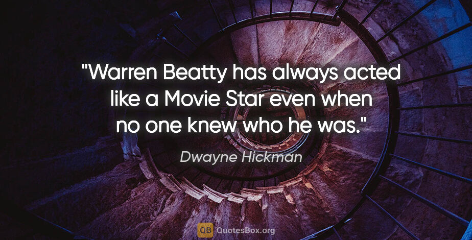 Dwayne Hickman quote: "Warren Beatty has always acted like a Movie Star even when no..."