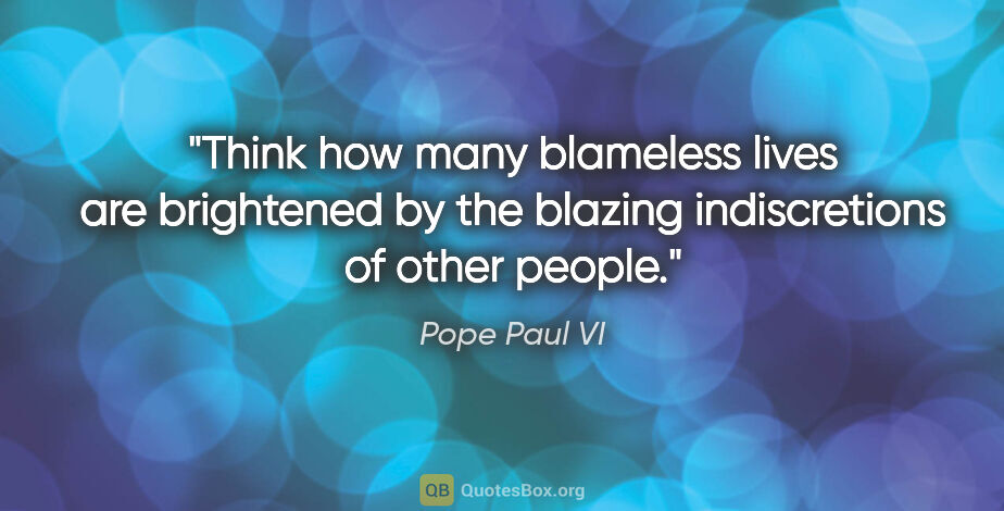 Pope Paul VI quote: "Think how many blameless lives are brightened by the blazing..."