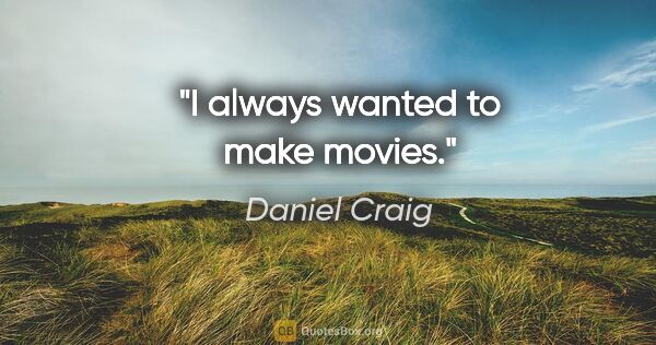 Daniel Craig quote: "I always wanted to make movies."