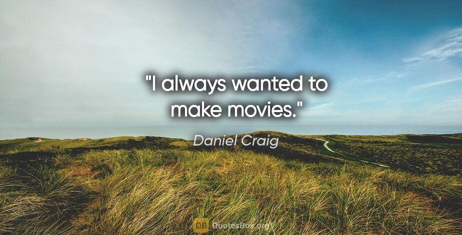 Daniel Craig quote: "I always wanted to make movies."