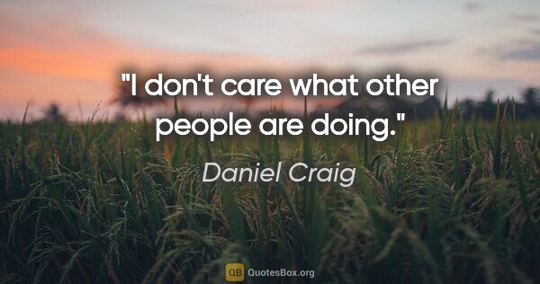 Daniel Craig quote: "I don't care what other people are doing."