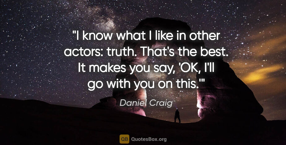Daniel Craig quote: "I know what I like in other actors: truth. That's the best. It..."