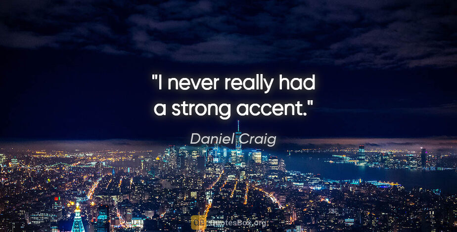 Daniel Craig quote: "I never really had a strong accent."