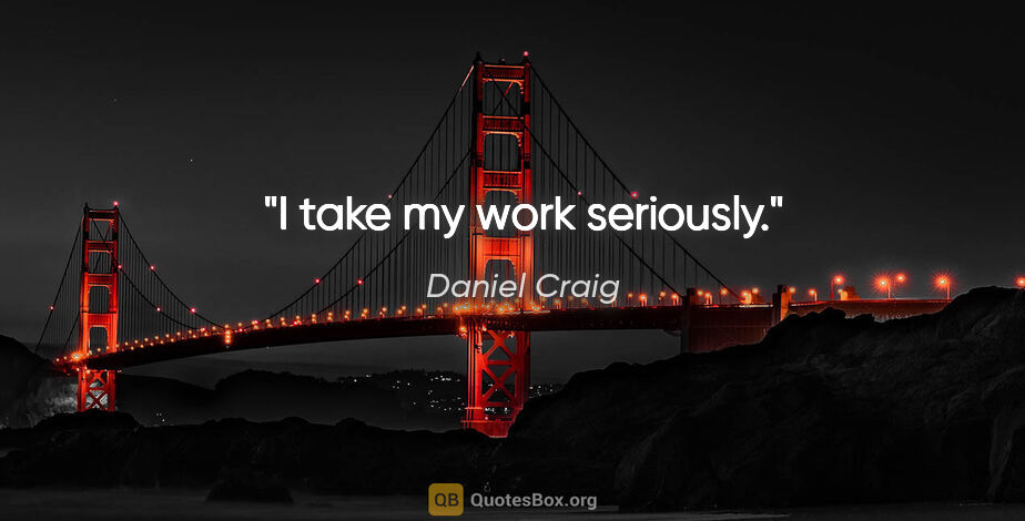 Daniel Craig quote: "I take my work seriously."
