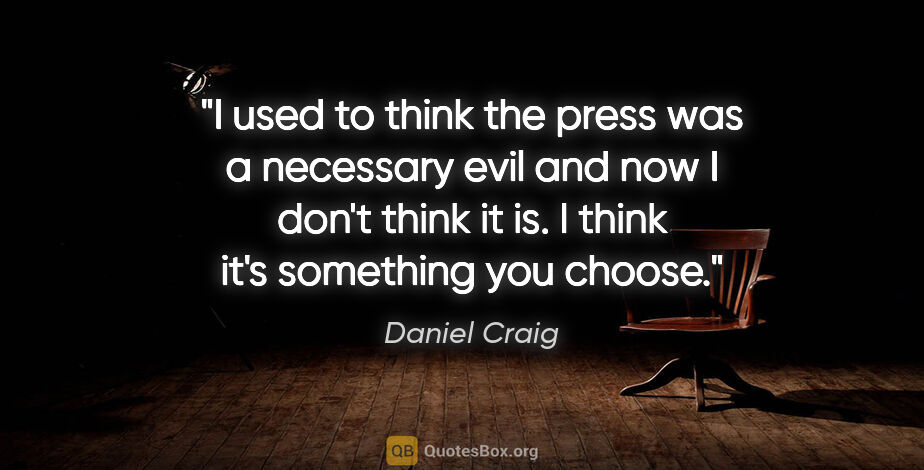 Daniel Craig quote: "I used to think the press was a necessary evil and now I don't..."