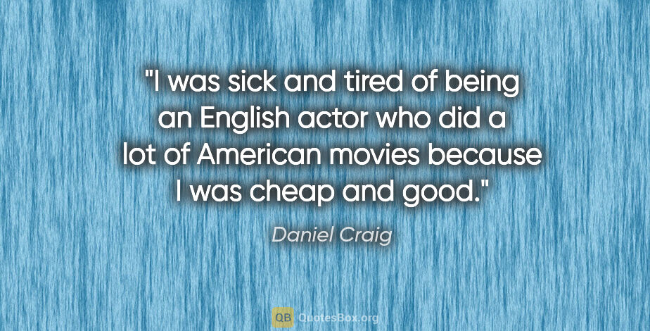 Daniel Craig quote: "I was sick and tired of being an English actor who did a lot..."