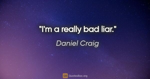 Daniel Craig quote: "I'm a really bad liar."