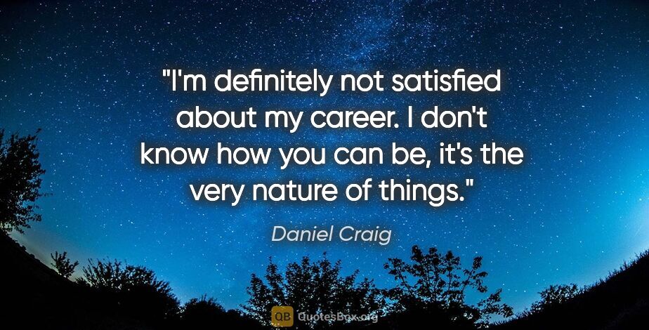 Daniel Craig quote: "I'm definitely not satisfied about my career. I don't know how..."