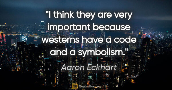 Aaron Eckhart quote: "I think they are very important because westerns have a code..."