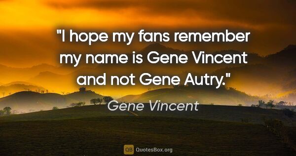 Gene Vincent quote: "I hope my fans remember my name is Gene Vincent and not Gene..."