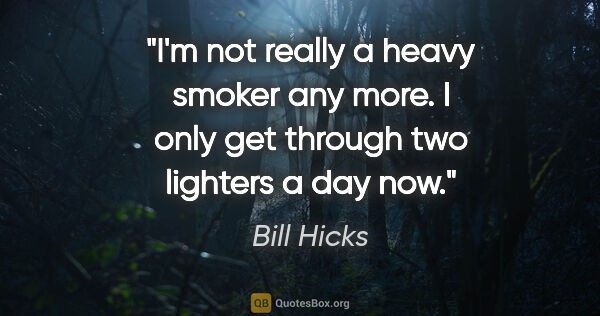 Bill Hicks quote: "I'm not really a heavy smoker any more. I only get through two..."