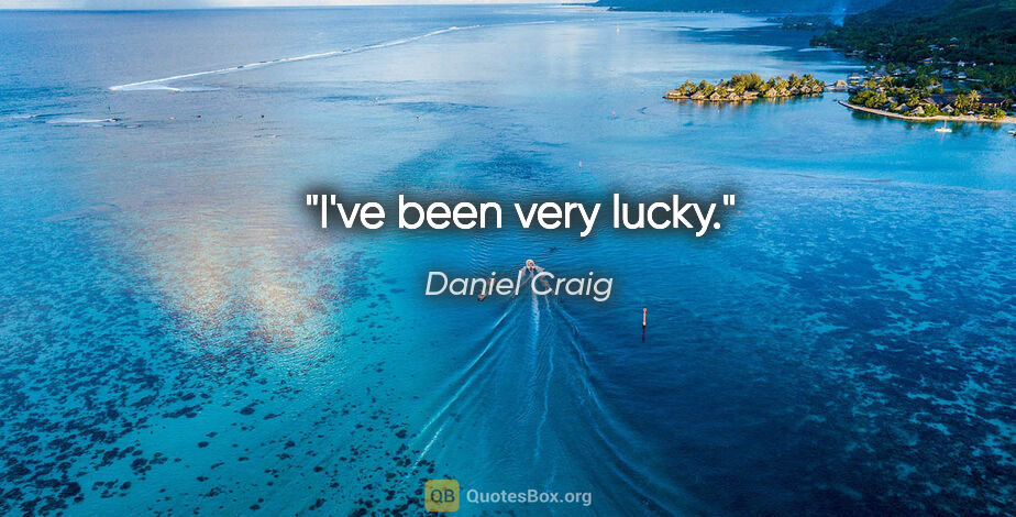Daniel Craig quote: "I've been very lucky."