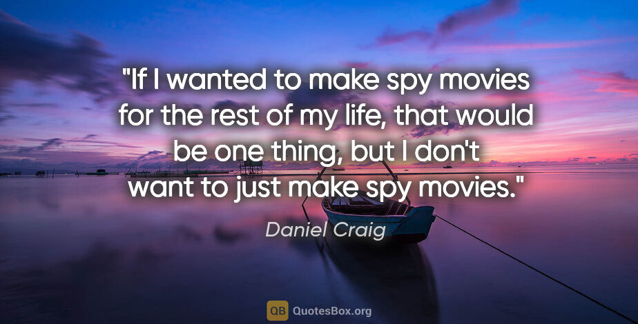 Daniel Craig quote: "If I wanted to make spy movies for the rest of my life, that..."