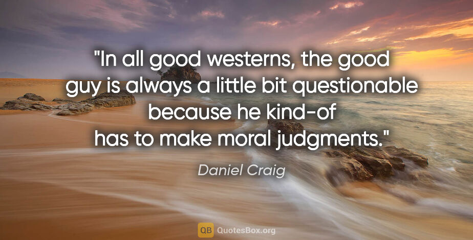 Daniel Craig quote: "In all good westerns, the good guy is always a little bit..."