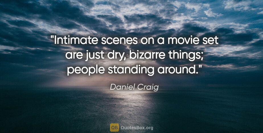 Daniel Craig quote: "Intimate scenes on a movie set are just dry, bizarre things;..."