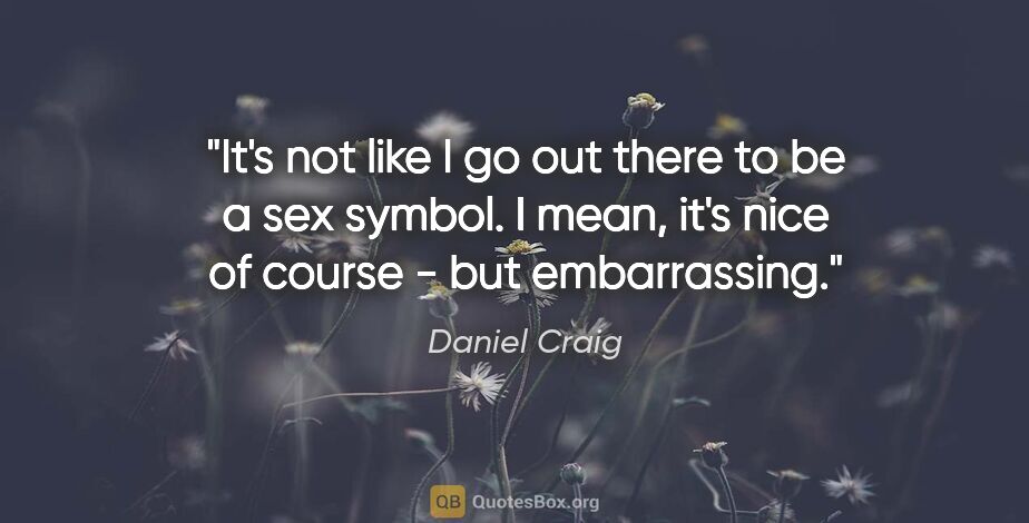 Daniel Craig quote: "It's not like I go out there to be a sex symbol. I mean, it's..."