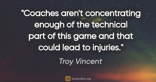 Troy Vincent quote: "Coaches aren't concentrating enough of the technical part of..."