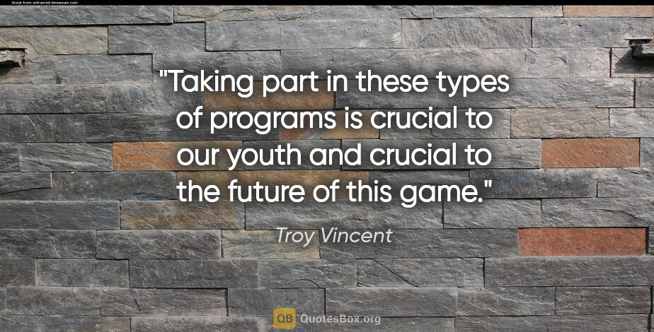 Troy Vincent quote: "Taking part in these types of programs is crucial to our youth..."